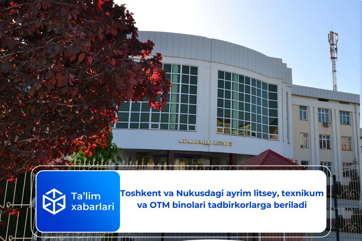 Toshkent va Nukusdagi ayrim litsey, texnikum va OTM binolari tadbirkorlarga beriladi