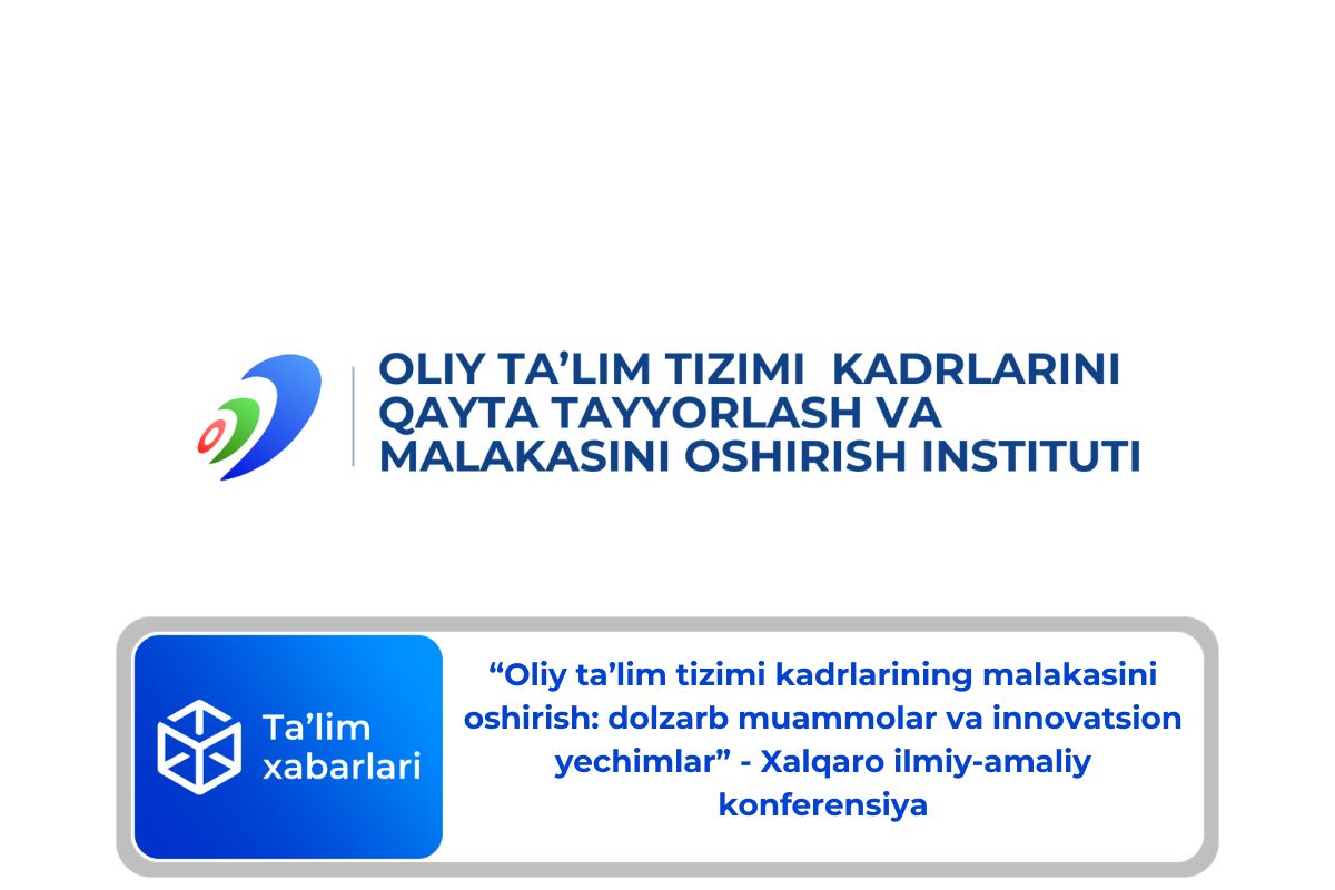 “Oliy ta’lim tizimi kadrlarining malakasini oshirish: dolzarb muammolar va innovatsion yechimlar” – Xalqaro ilmiy-amaliy konferensiya