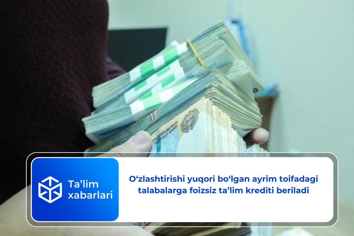 O‘zlashtirishi yuqori bo‘lgan ayrim toifadagi talabalarga foizsiz ta’lim krediti beriladi