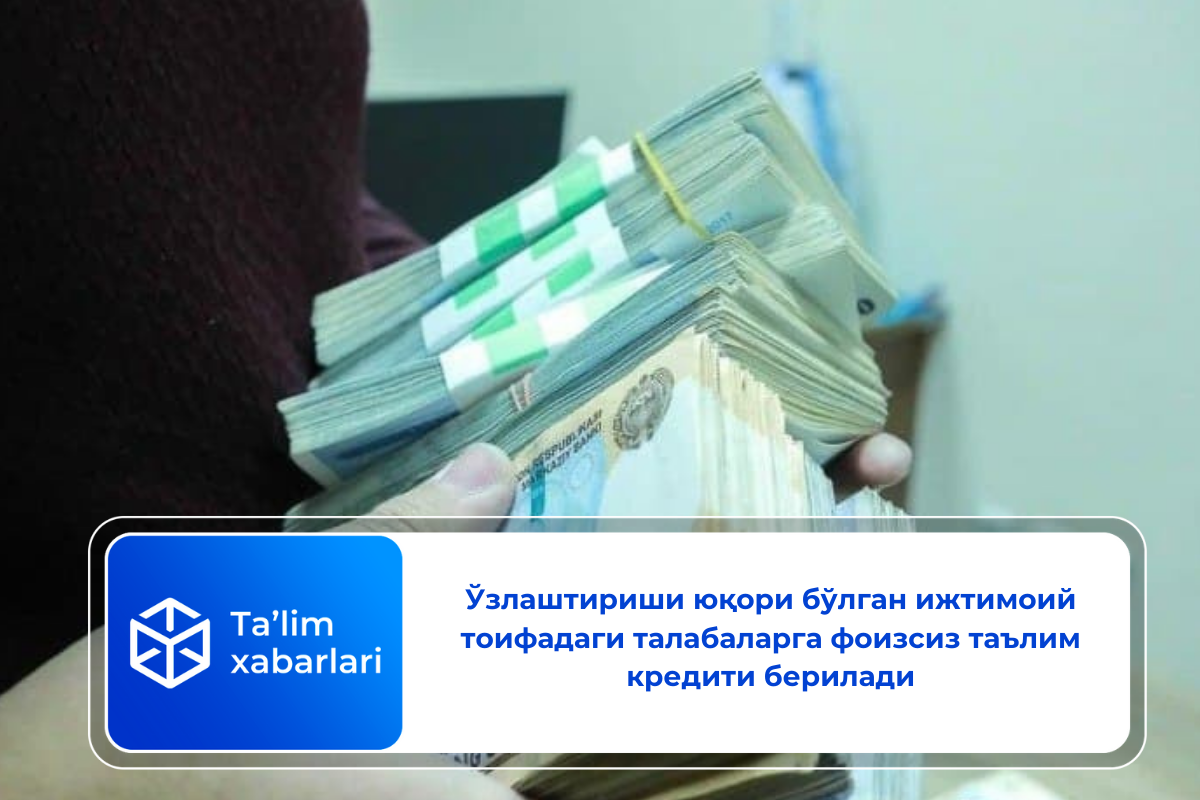 Ўзлаштириши юқори бўлган ижтимоий тоифадаги талабаларга фоизсиз таълим кредити берилади