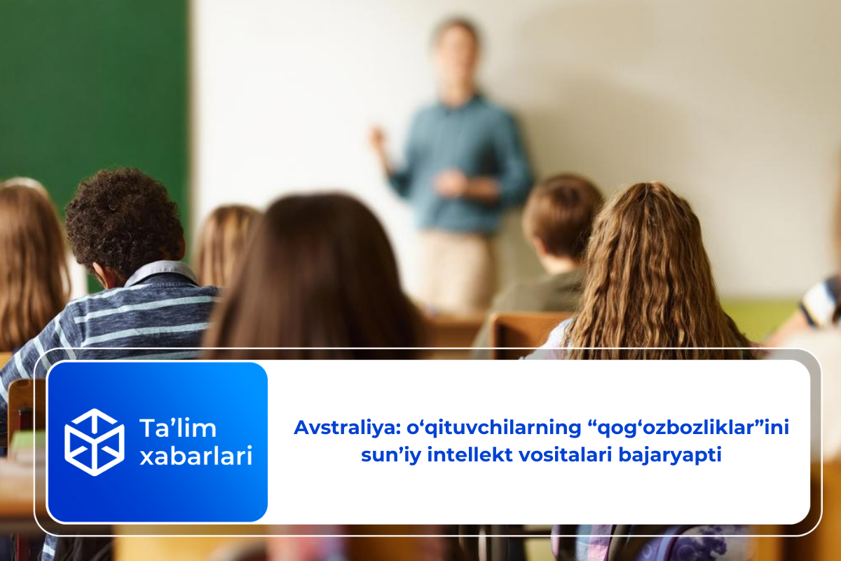 Avstraliya: o‘qituvchilarning «qog‘ozbozliklar» ini sun’iy intellekt vositalari bajaryapti