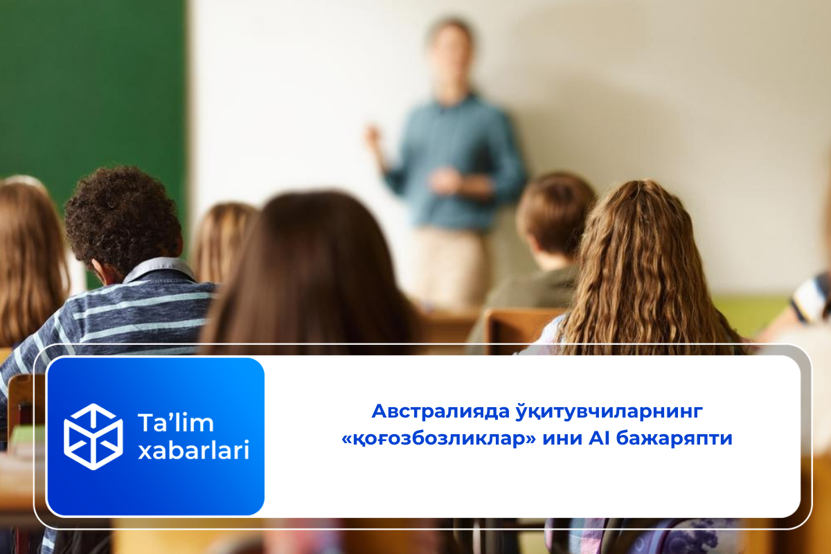 Австралияда ўқитувчиларнинг «қоғозбозликлар» ини АI бажаряпти
