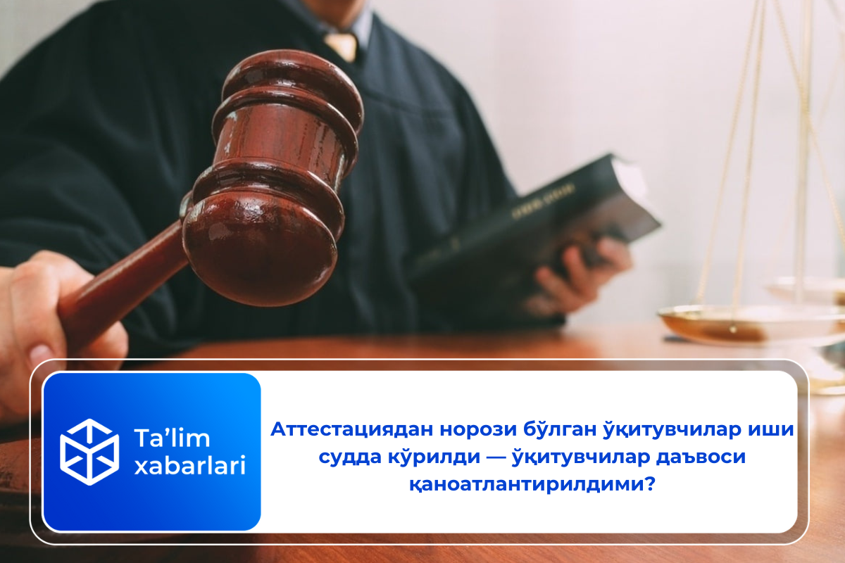 Аттестациядан норози бўлган ўқитувчилар иши судда кўрилди — ўқитувчилар даъвоси қаноатлантирилдими?