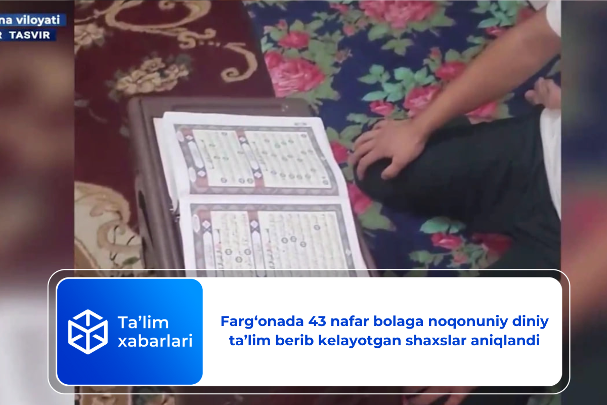 Farg‘onada 43 nafar bolaga noqonuniy diniy ta’lim berib kelayotgan shaxslar aniqlandi