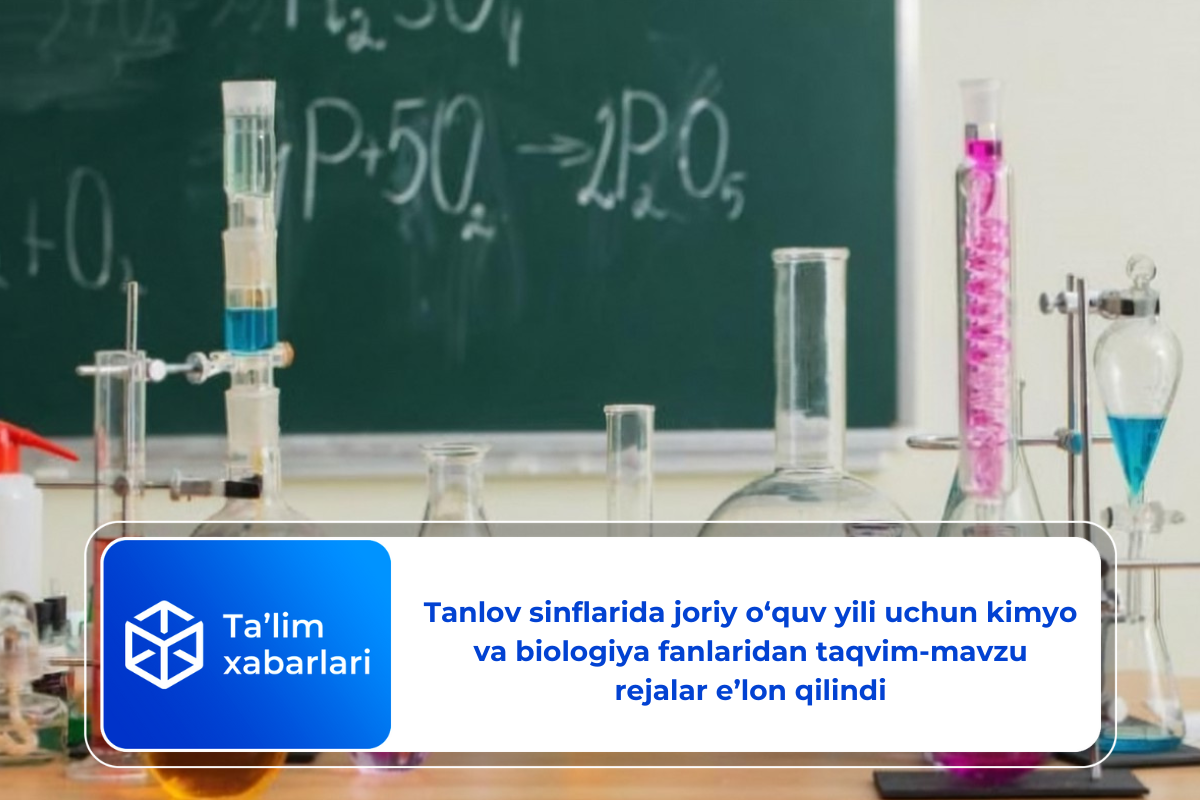 Tanlov sinflarida joriy o‘quv yili uchun kimyo va biologiya fanlaridan taqvim-mavzu rejalar e’lon qilindi