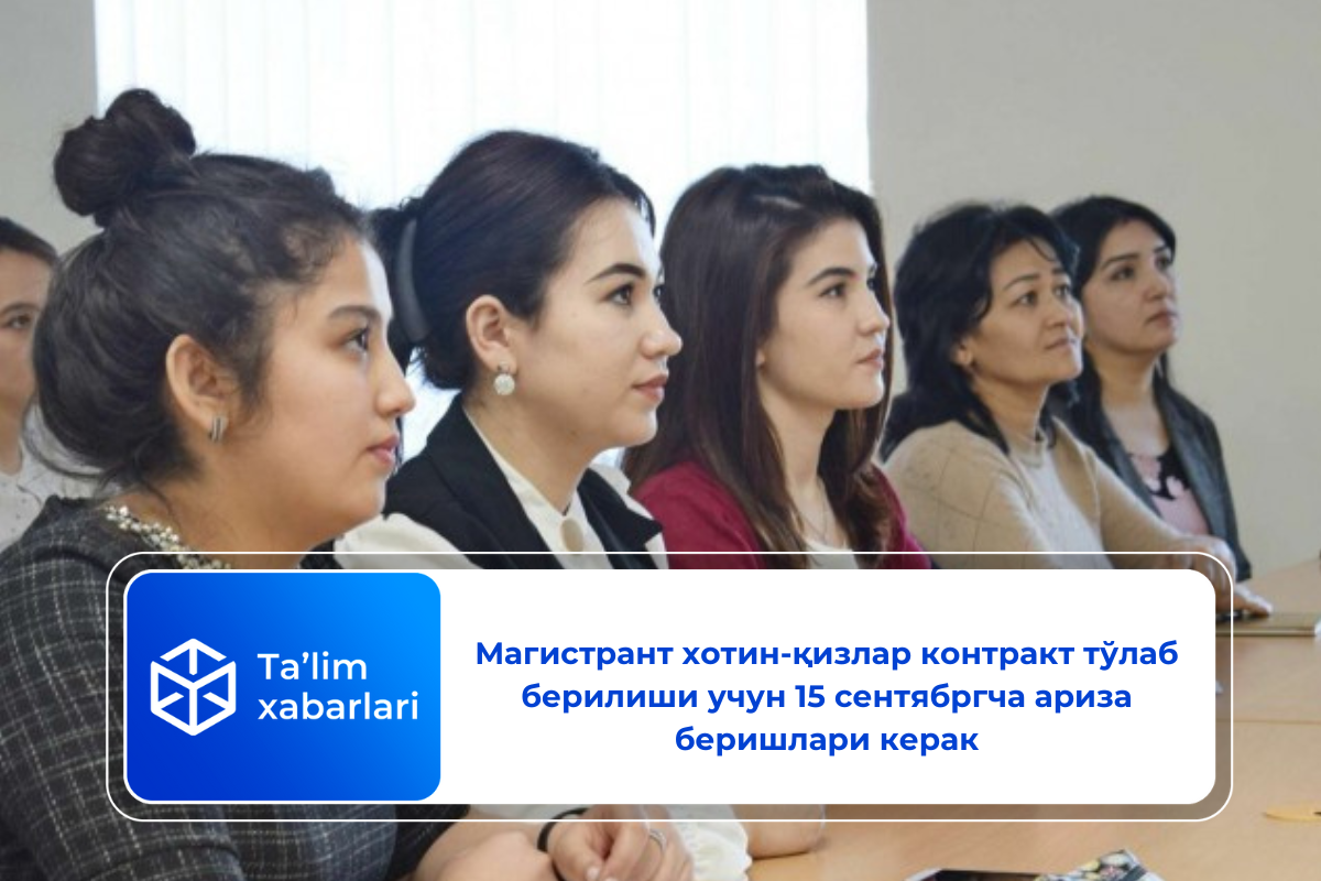 Магистрант хотин-қизлар контракт тўлаб берилиши учун 15 сентябргча ариза беришлари керак