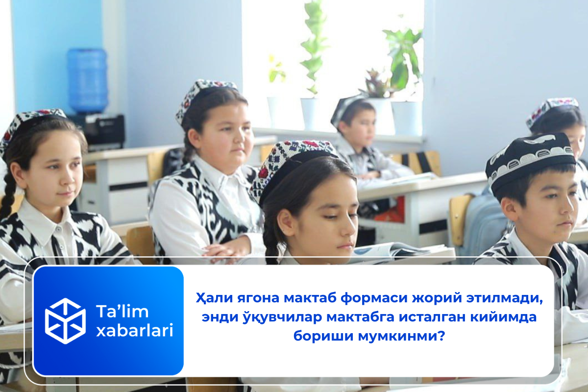 Ҳали ягона мактаб формаси жорий этилмади, энди ўқувчилар мактабга исталган кийимда бориши мумкинми?