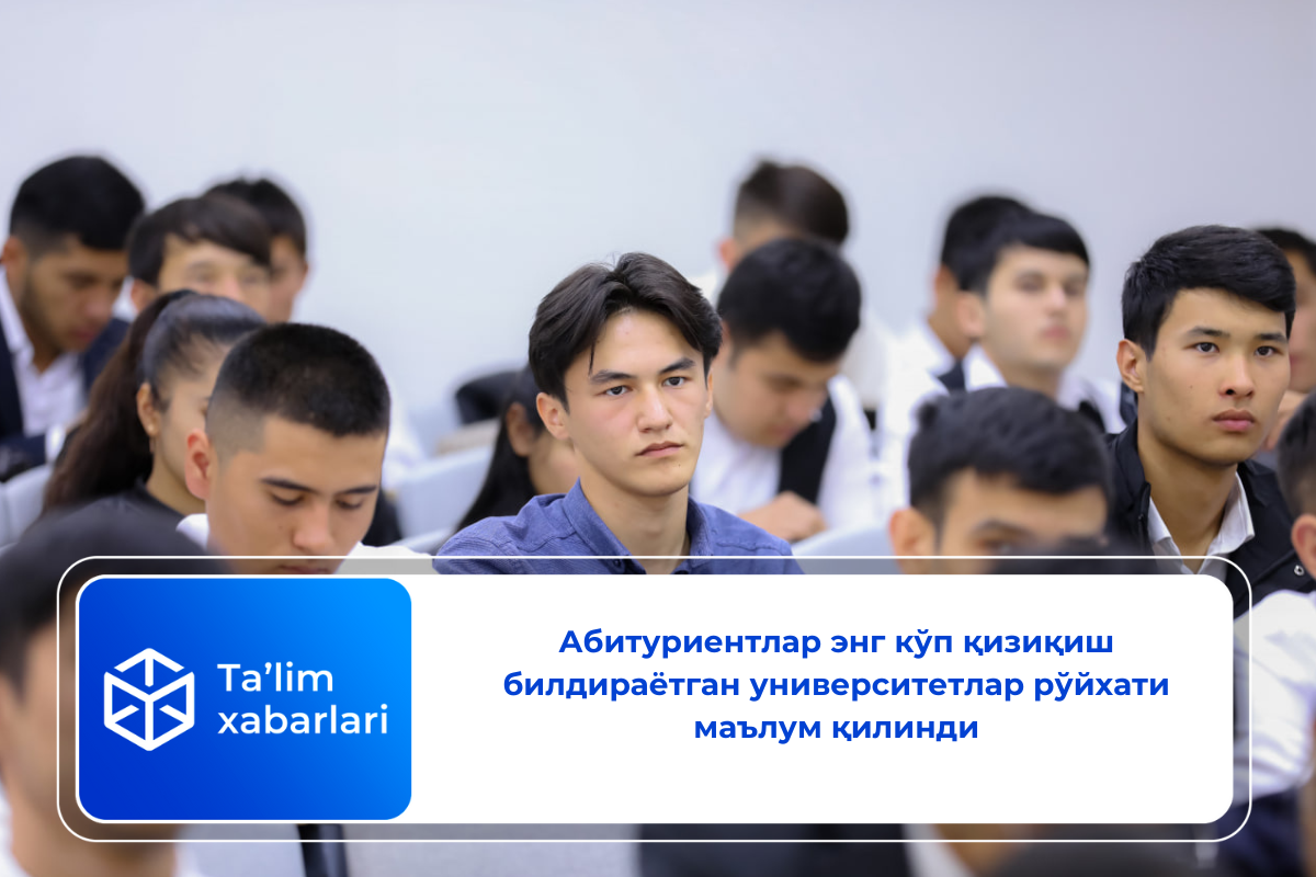 Абитуриентлар энг кўп қизиқиш билдираётган университетлар рўйхати маълум қилинди