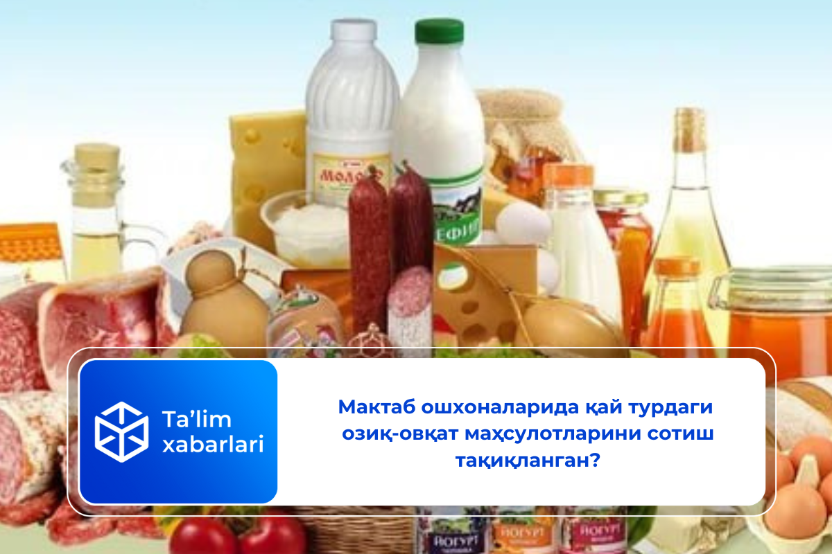 Мактаб ошхоналарида қай турдаги озиқ-овқат маҳсулотларини сотиш тақиқланган?