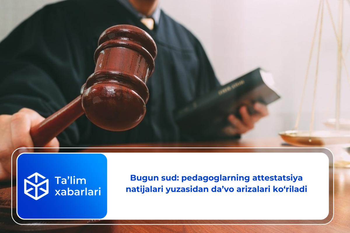 Bugun sud: pedagoglarning attestatsiya natijalari yuzasidan da’vo arizalari ko‘riladi