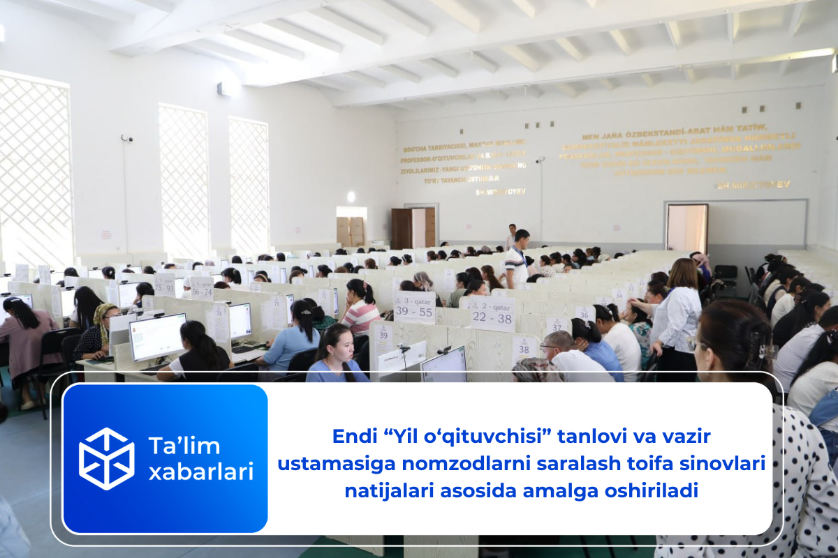 Endi «Yil o‘qituvchisi» tanlovi va vazir ustamasiga nomzodlarni saralash toifa sinovlari natijalari asosida amalga oshiriladi