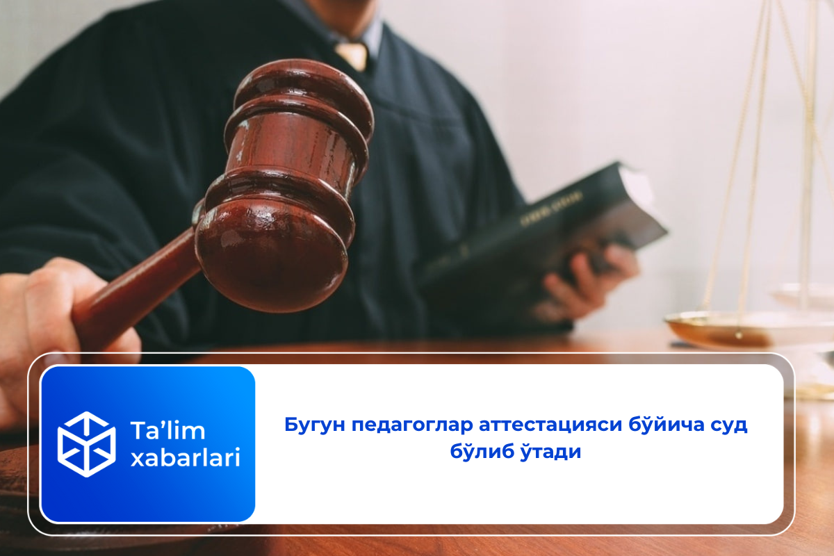 Бугун педагоглар аттестацияси бўйича суд бўлиб ўтади
