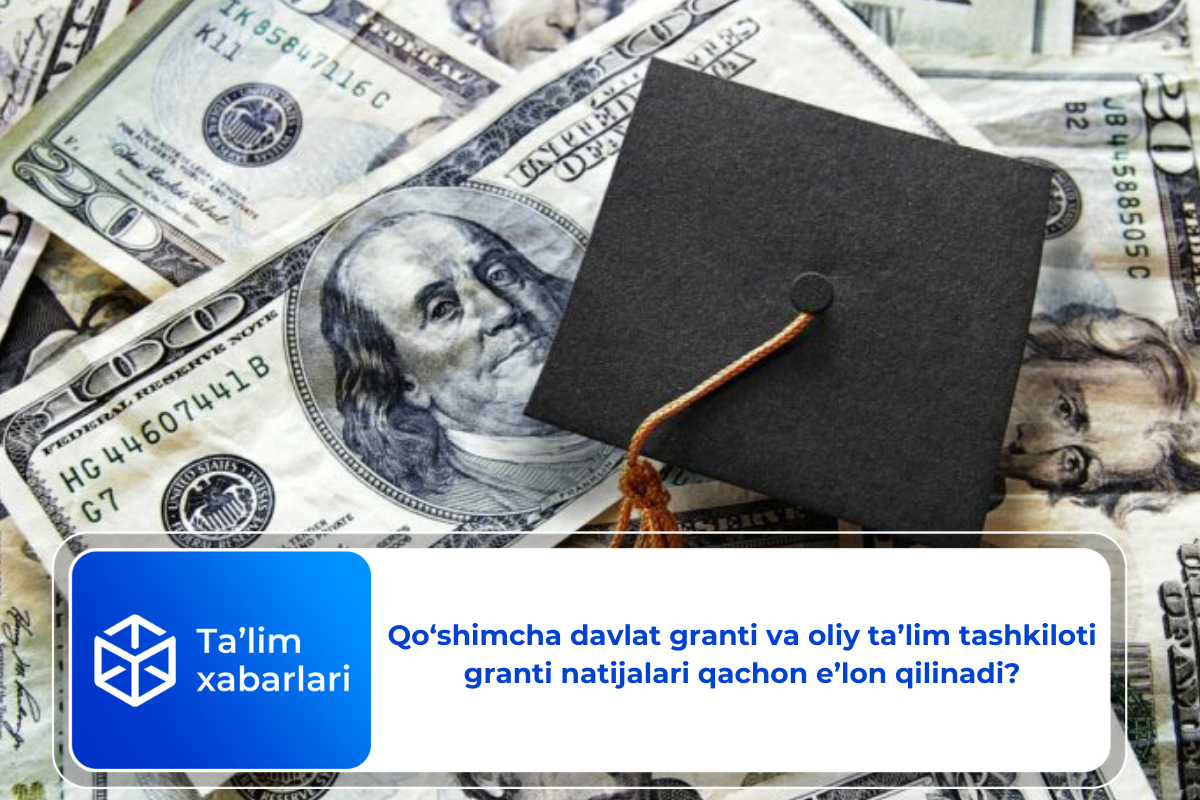 Qo‘shimcha davlat granti va oliy ta’lim tashkiloti granti natijalari qachon e’lon qilinadi?
