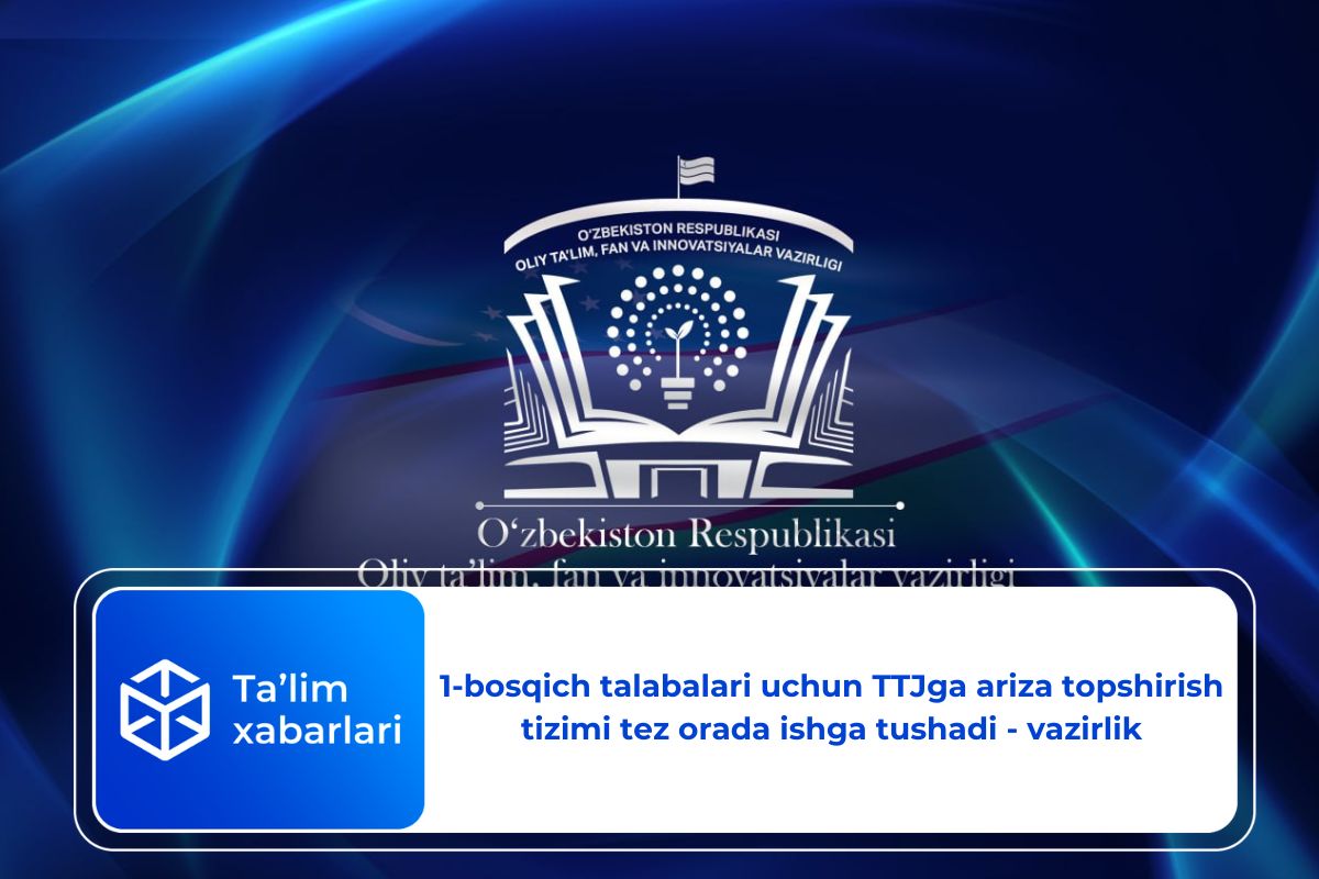 1-bosqich talabalari uchun TTJga ariza topshirish tizimi tez orada ishga tushadi – vazirlik