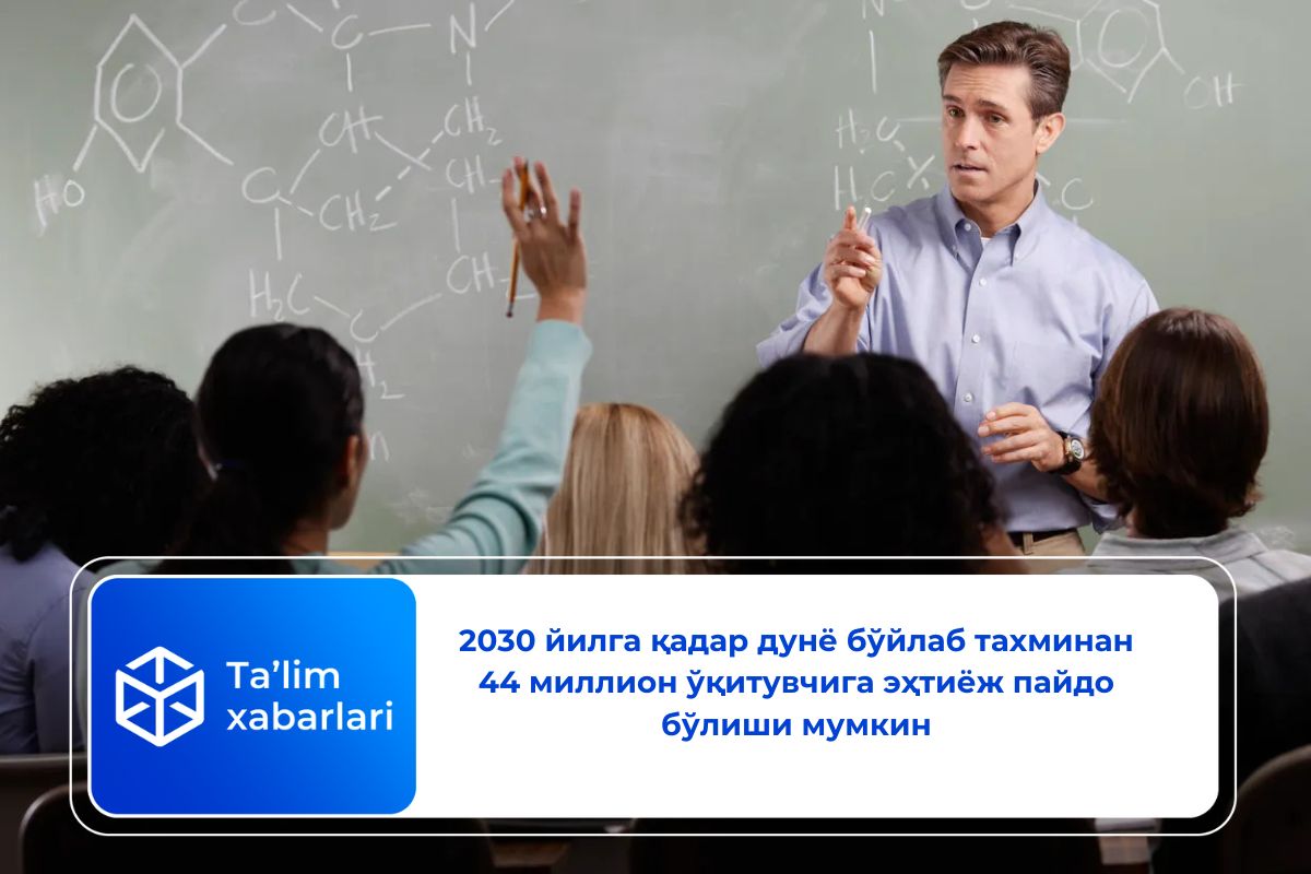 2030 йилга қадар дунё бўйлаб тахминан 44 миллион ўқитувчига эҳтиёж пайдо бўлиши мумкин