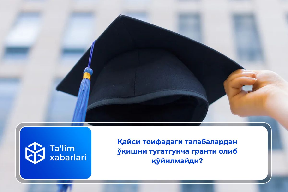 Қайси тоифадаги талабалардан ўқишни тугатгунча гранти олиб қўйилмайди?