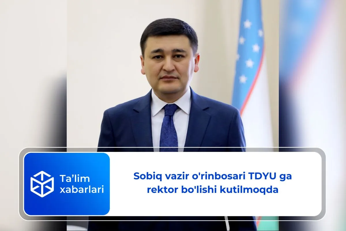 Sobiq vazir o'rinbosari TDYU ga rektor bo'lishi kutilmoqda