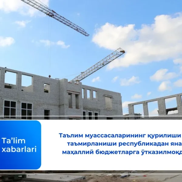 Таълим муассасаларининг қурилиши ва таъмирланиши республикадан яна маҳаллий бюджетларга ўтказилмоқда