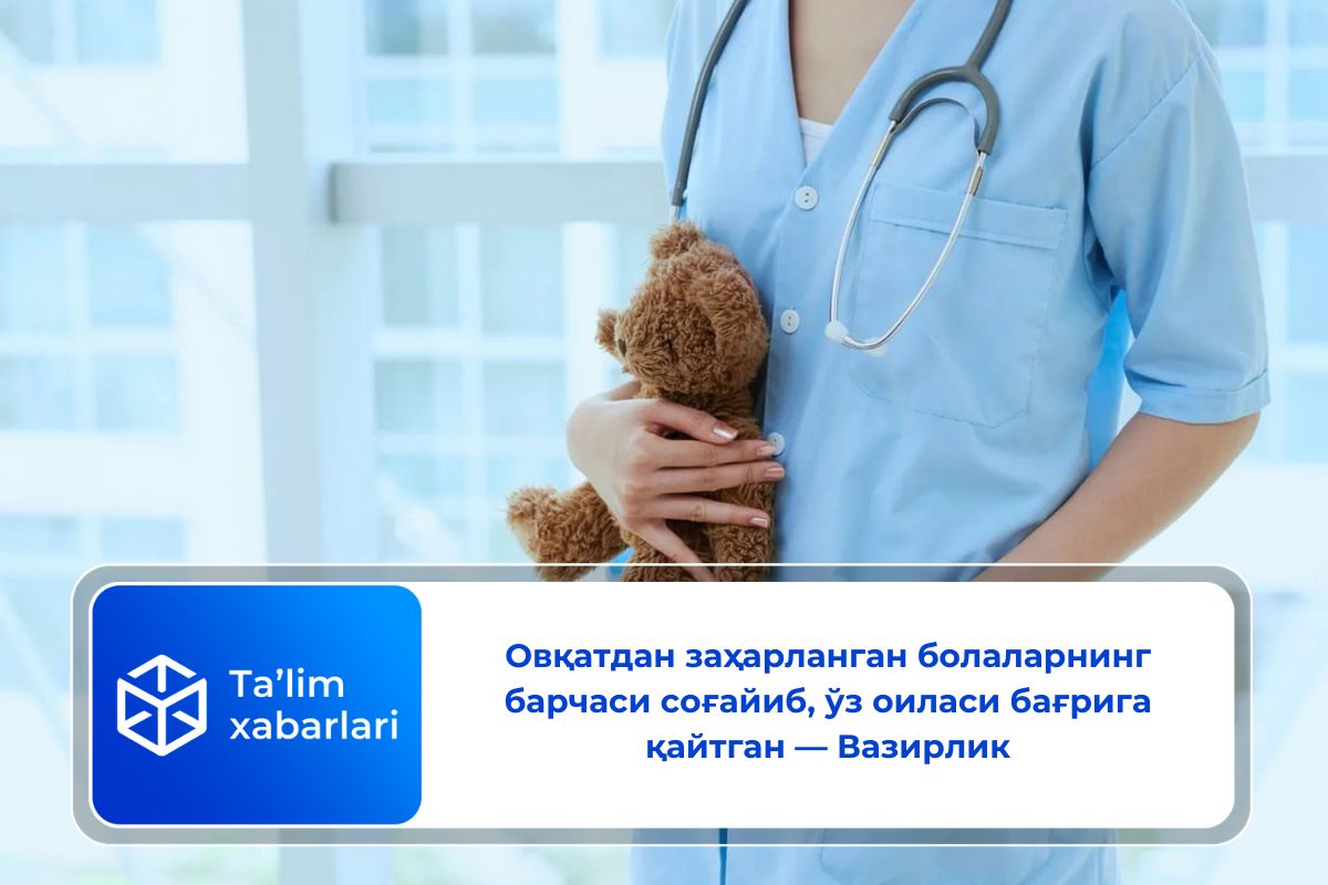 Овқатдан заҳарланган болаларнинг барчаси соғайиб, ўз оиласи бағрига қайтган — Вазирлик