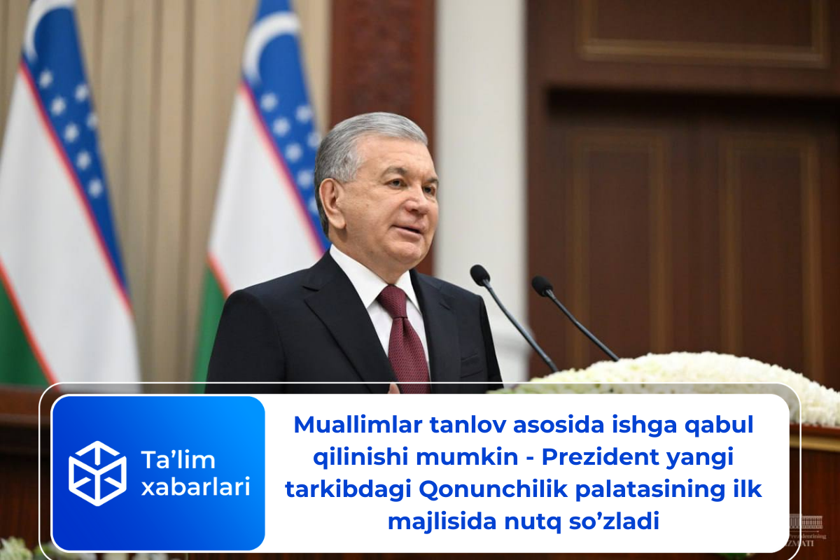 Muallimlar tanlov asosida ishga qabul qilinishi mumkin — Prezident yangi tarkibdagi Qonunchilik palatasining ilk majlisida nutq soʻzladi