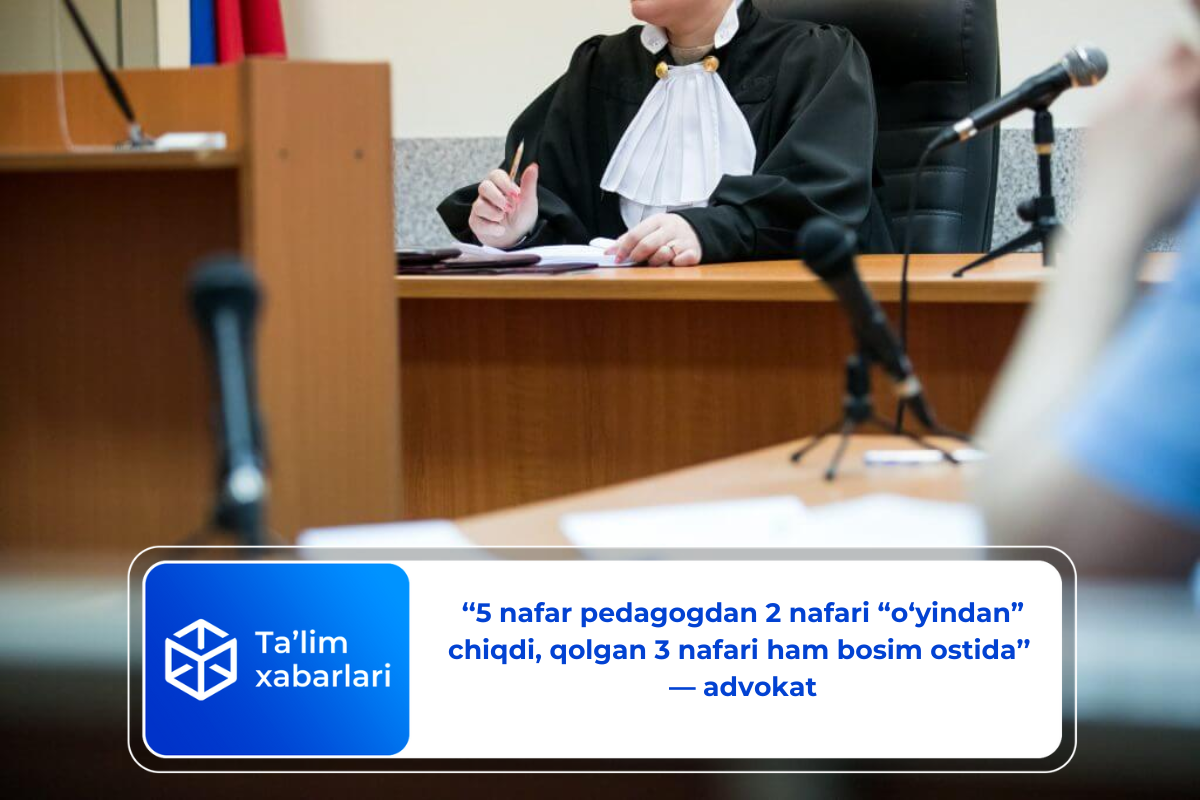 ‘‘5 nafar pedagogdan 2 nafari “o‘yindan” chiqdi, qolgan 3 nafari ham bosim ostida’’ — advokat