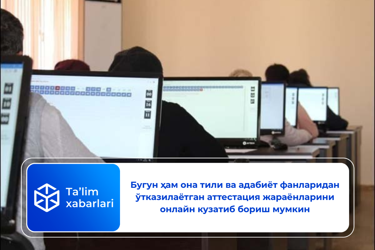 Бугун ҳам она тили ва адабиёт фанларидан ўтказилаётган аттестация жараёнларини онлайн кузатиб бориш мумкин
