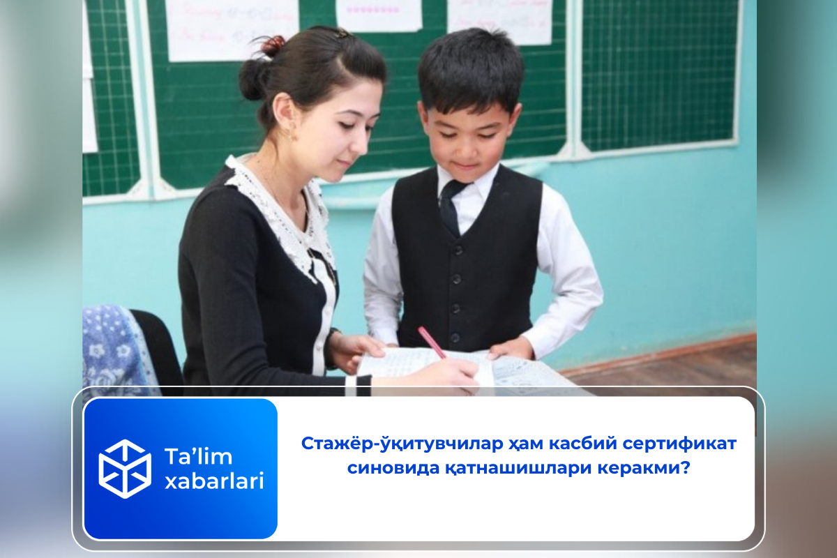 Стажёр-ўқитувчилар ҳам касбий сертификат синовида қатнашишлари керакми?