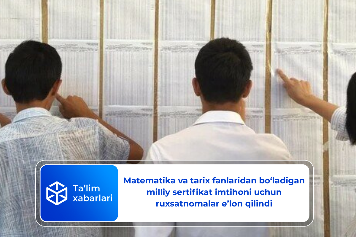 Matematika va tarix fanlaridan bo‘ladigan milliy sertifikat imtihoni uchun ruxsatnomalar e’lon qilindi