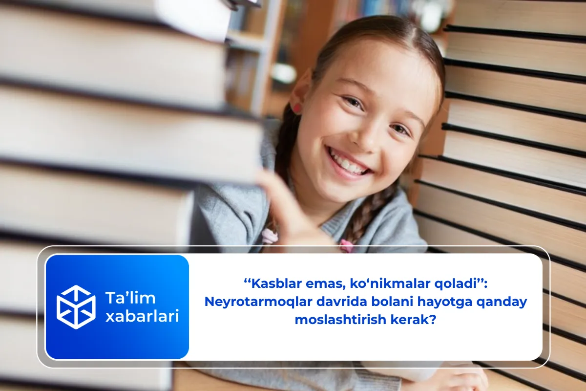 ‘‘Kasblar emas, ko‘nikmalar qoladi’’: Neyrotarmoqlar davrida bolani hayotga qanday moslashtirish kerak?