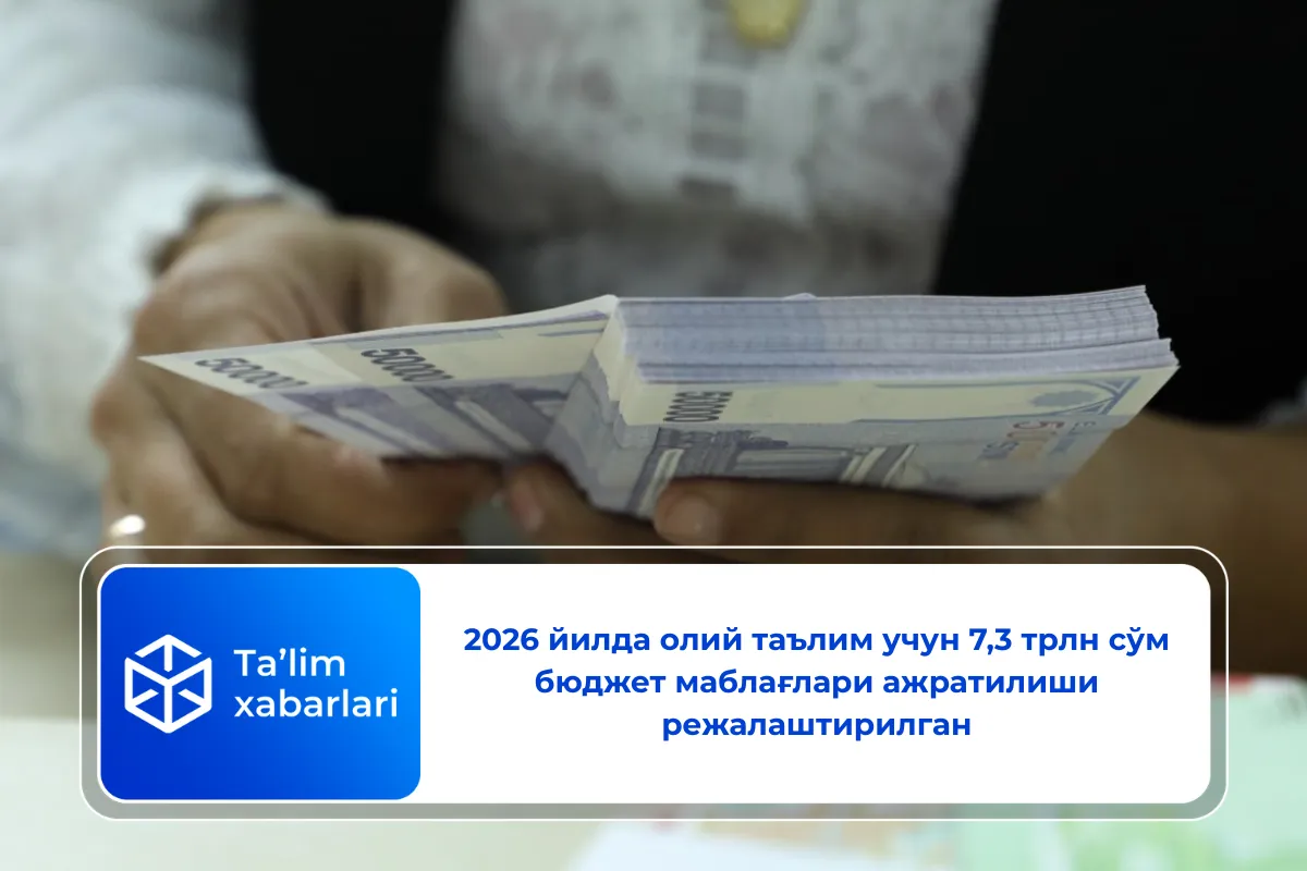 2026 йилда олий таълим учун 7,3 трлн сўм бюджет маблағлари ажратилиши режалаштирилган