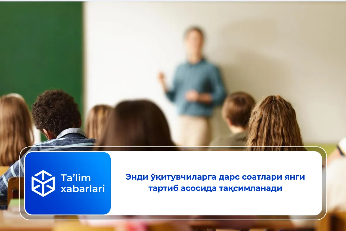 Энди ўқитувчиларга дарс соатлари янги тартиб асосида тақсимланади
