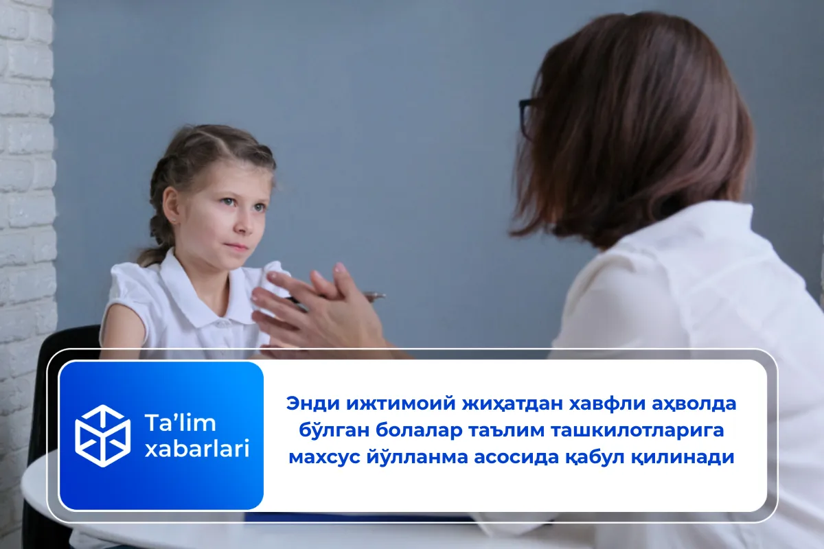 Энди ижтимоий жиҳатдан хавфли аҳволда бўлган болалар таълим ташкилотларига махсус йўлланма асосида қабул қилинади