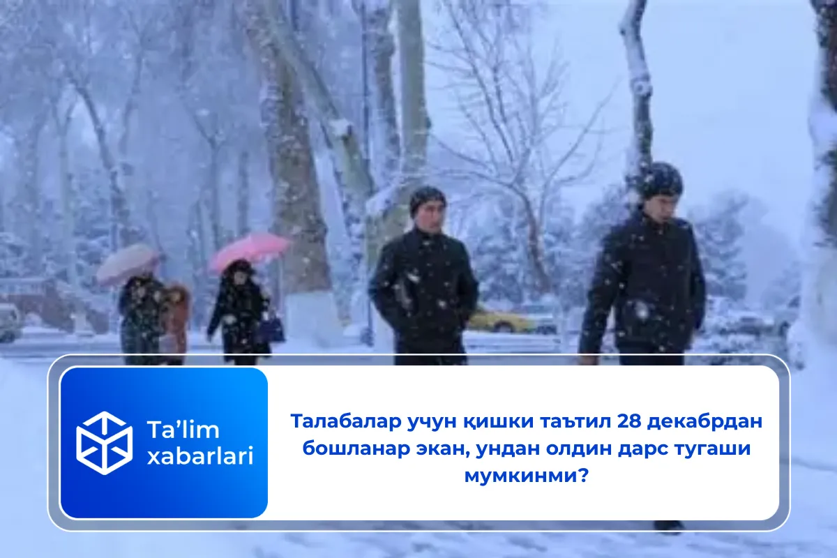 Талабалар учун қишки таътил 28 декабрдан бошланар экан, ундан олдин дарс тугаши мумкинми?