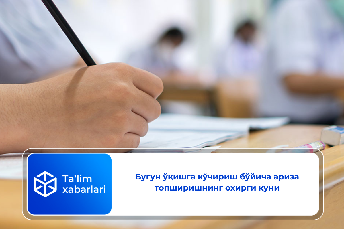 Бугун ўқишга кўчириш бўйича ариза топширишнинг охирги куни
