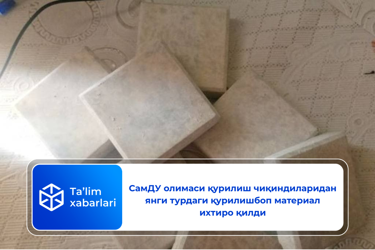 СамДУ олимаси қурилиш чиқиндиларидан янги турдаги қурилишбоп материал ихтиро қилди