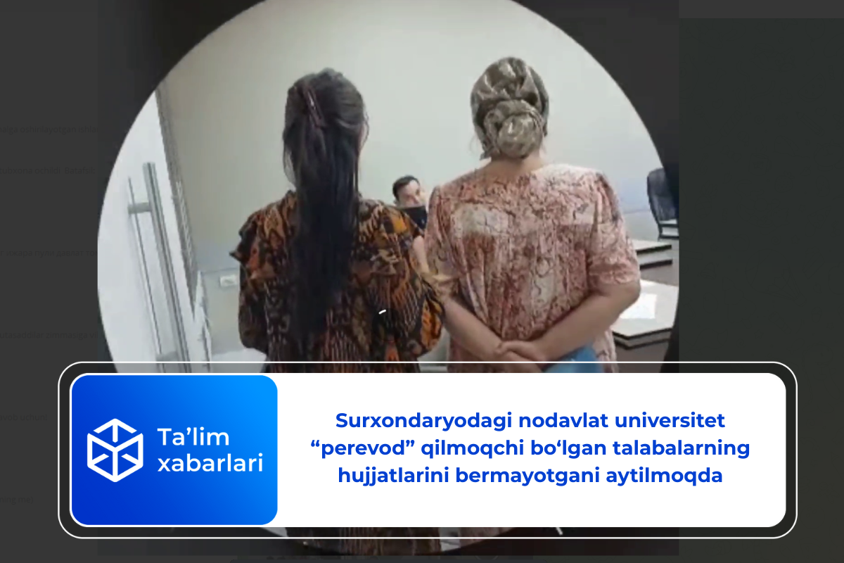 Surxondaryodagi nodavlat universitet “perevod” qilmoqchi bo‘lgan talabalarning hujjatlarini bermayotgani aytilmoqda