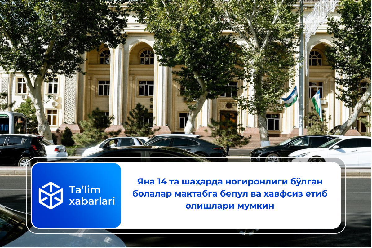 Янa 14 та шаҳарда ногиронлиги бўлган болалар мактабга бепул ва хавфсиз етиб олишлари мумкин