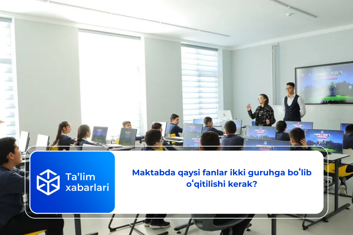 Maktabda qaysi fanlar ikki guruhga boʻlib oʻqitilishi kerak?