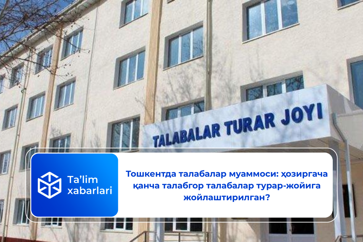 Тошкентда талабалар муаммоси: ҳозиргача қанча талабгор талабалар турар-жойига жойлаштирилган?