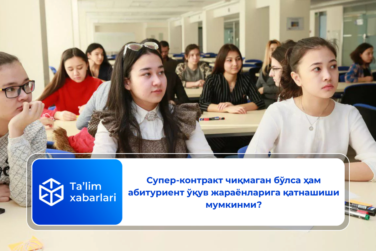 Супер-контракт чиқмаган бўлса ҳам абитуриент ўқув жараёнларига қатнашиши мумкинми?