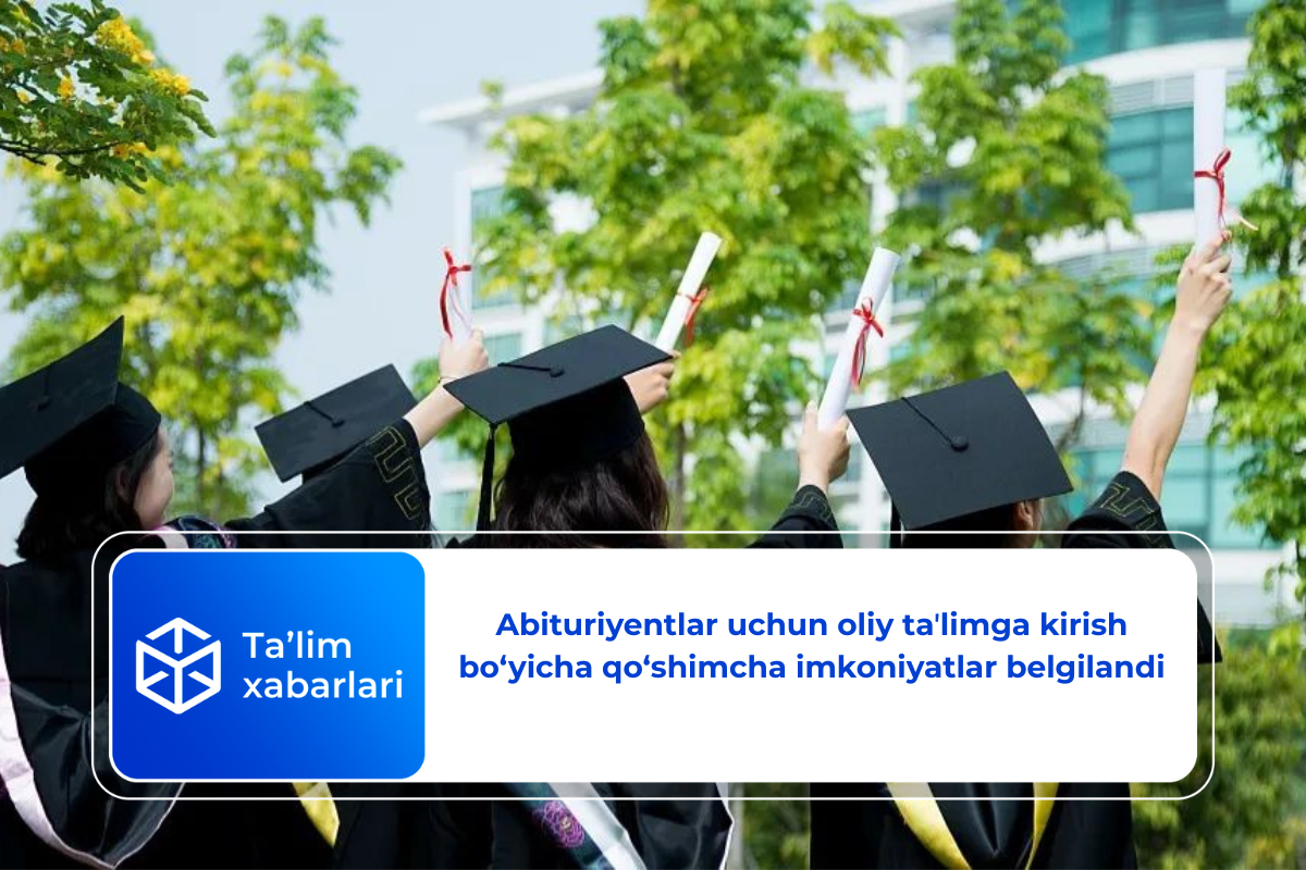 Abituriyentlar uchun oliy taʼlimga kirish bo‘yicha qo‘shimcha imkoniyatlar belgilandi