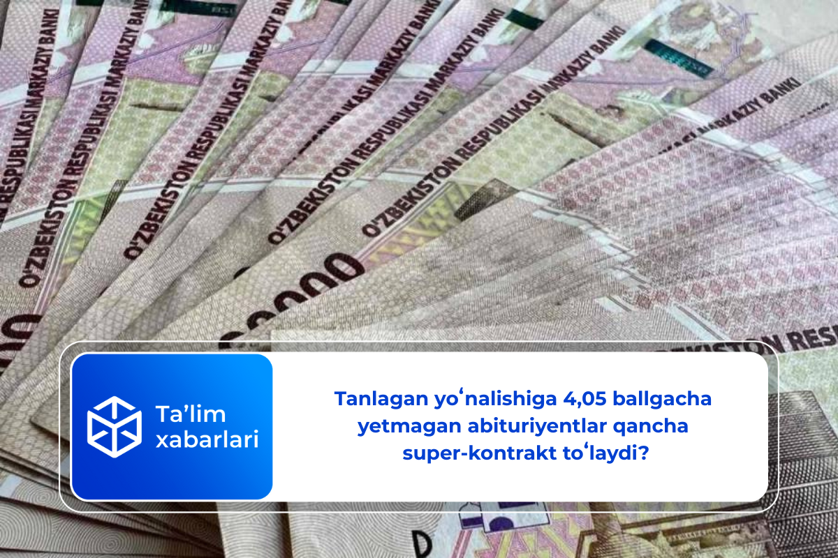 Tanlagan yoʻnalishiga 4,05 ballgacha yetmagan abituriyentlar qancha super-kontrakt toʻlaydi?