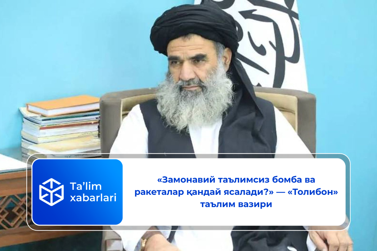 «Замонавий таълимсиз бомба ва ракеталар қандай ясалади?» — «Толибон» таълим вазири