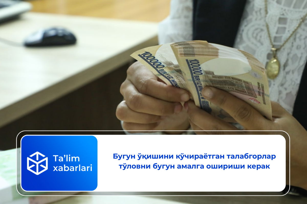 Бугун ўқишини кўчираётган талабгорлар тўловни бугун амалга ошириши керак