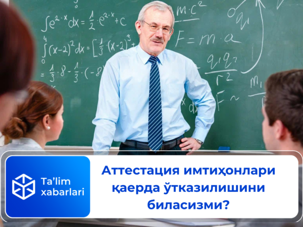 Аттестация имтиҳонлари қаерда ўтказилишини биласизми?