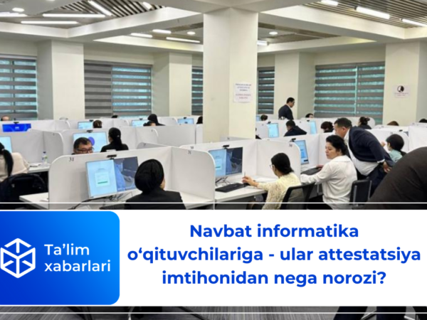 Navbat informatika o‘qituvchilariga – ular attestatsiya imtihonidan nega norozi?