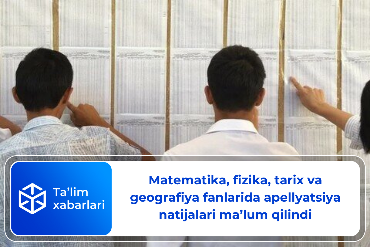 Matematika, fizika, tarix va geografiya fanlarida apellyatsiya natijalari ma’lum qilindi