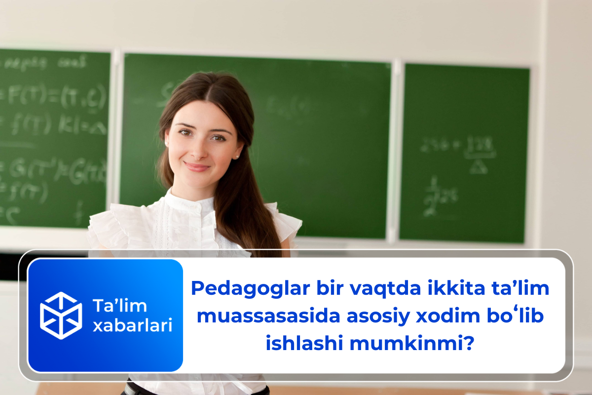 Pedagoglar bir vaqtda ikkita taʼlim muassasasida asosiy xodim boʻlib ishlashi mumkinmi?