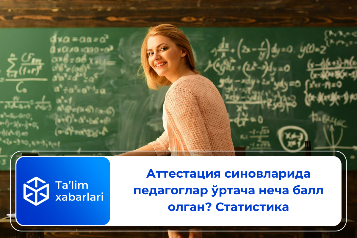 Аттестация синовларида педагоглар ўртача неча балл олган? Статистика