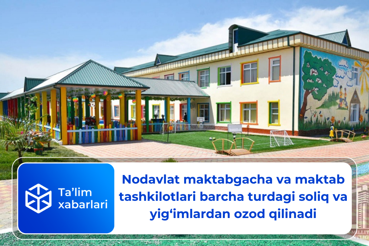 Nodavlat maktabgacha va maktab tashkilotlari barcha turdagi soliq va yig‘imlardan ozod qilinadi